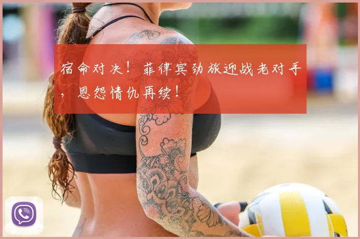 宿命对决！菲律宾劲旅迎战老对手，恩怨情仇再续！