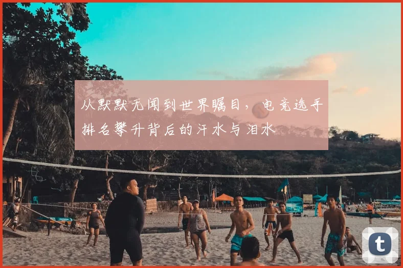 从默默无闻到世界瞩目，电竞选手排名攀升背后的汗水与泪水